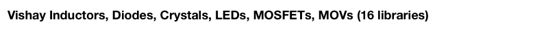 Vishay Inductors, Diodes, Crystals, LEDs, MOSFETs, MOVs (16 libraries)