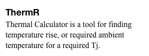 ThermR
Thermal Calculator is a tool for finding temperature rise, or required ambient temperature for a required Tj.