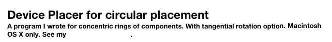 Device Placer for circular placement
A program I wrote for concentric rings of components. With tangential rotation option. Macintosh OS X only. See my software page here.
