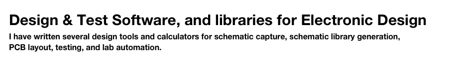 Design & Test Software, and libraries for Electronic Design
I have written several design tools and calculators for schematic capture, schematic library generation,
PCB layout, testing, and lab automation.